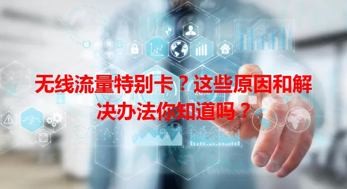无线流量特别卡？这些原因和解决办法你知道吗？