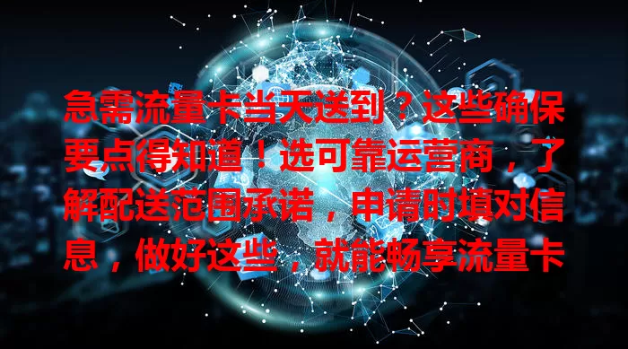 急需流量卡当天送到？这些确保要点得知道！选可靠运营商，了解配送范围承诺，申请时填对信息，做好这些，就能畅享流量卡当天送达的便利，从容保持在线啦！