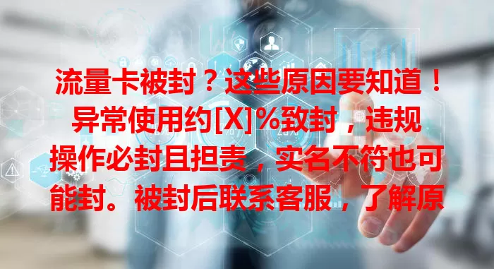 流量卡被封？这些原因要知道！异常使用约[X]%致封，违规操作必封且担责，实名不符也可能封。被封后联系客服，了解原因，异常说明情况，实名问题及时更正，合理用卡防麻烦