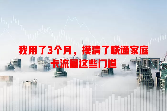 我用了3个月，摸清了联通家庭卡流量这些门道