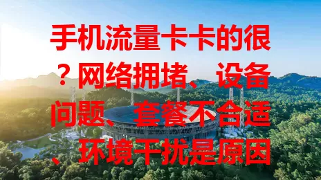 手机流量卡卡的很？网络拥堵、设备问题、套餐不合适、环境干扰是原因！