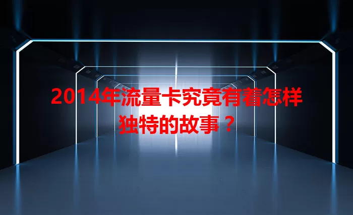 2014年流量卡究竟有着怎样独特的故事？