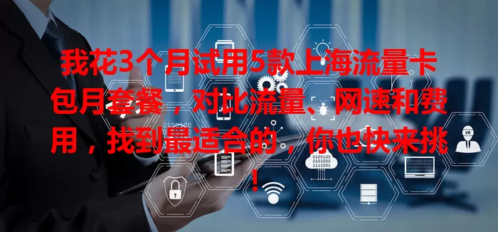 我花3个月试用5款上海流量卡包月套餐，对比流量、网速和费用，找到最适合的，你也快来挑！