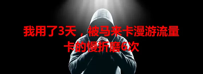 我用了3天，被马来卡漫游流量卡的慢折磨6次