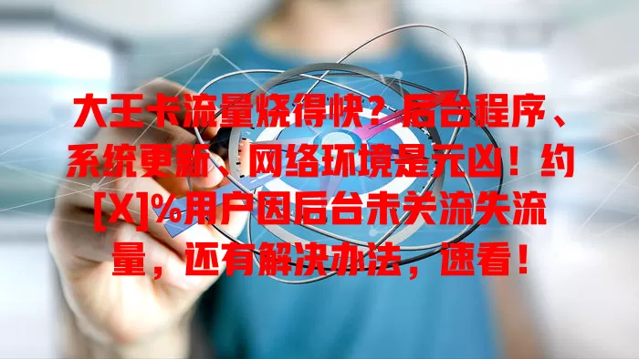 大王卡流量烧得快？后台程序、系统更新、网络环境是元凶！约[X]%用户因后台未关流失流量，还有解决办法，速看！