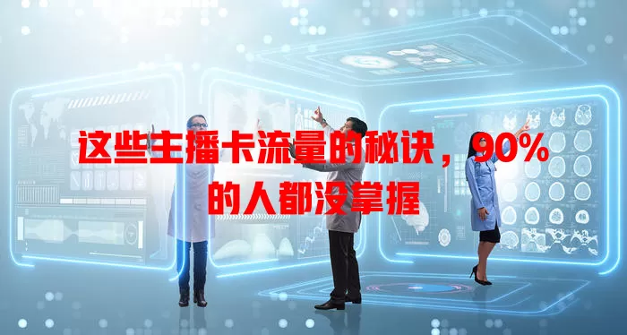 这些主播卡流量的秘诀，90%的人都没掌握