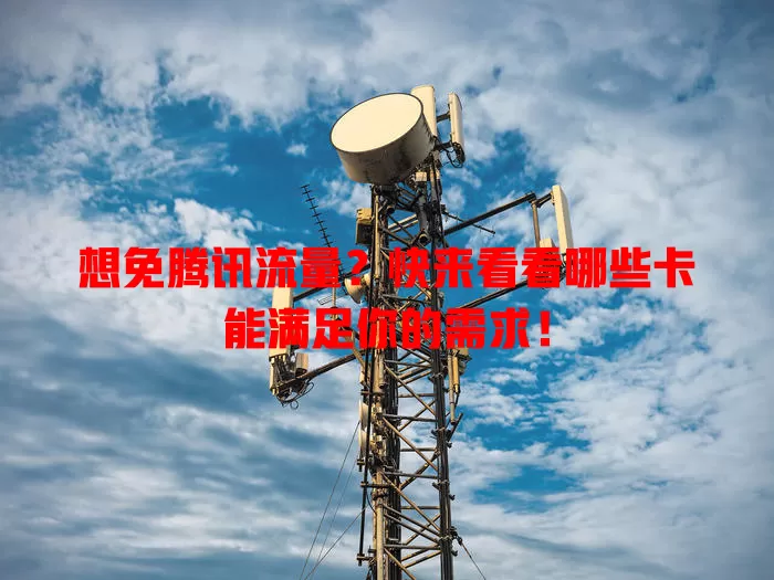 想免腾讯流量？快来看看哪些卡能满足你的需求！