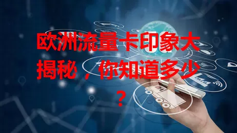 欧洲流量卡印象大揭秘，你知道多少？