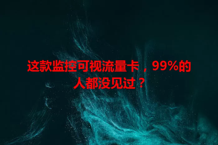 这款监控可视流量卡，99%的人都没见过？