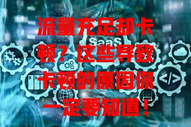 流量充足却卡顿？这些导致卡顿的原因你一定要知道！