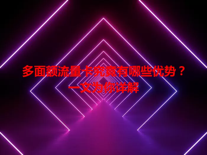 多面额流量卡究竟有哪些优势？一文为你详解