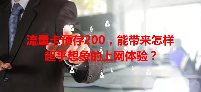 流量卡预存200，能带来怎样超乎想象的上网体验？