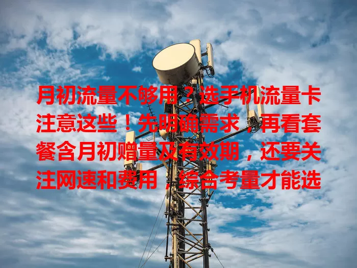 月初流量不够用？选手机流量卡注意这些！先明确需求，再看套餐含月初赠量及有效期，还要关注网速和费用，综合考量才能选到适合的卡，月初畅享网络不缺流量