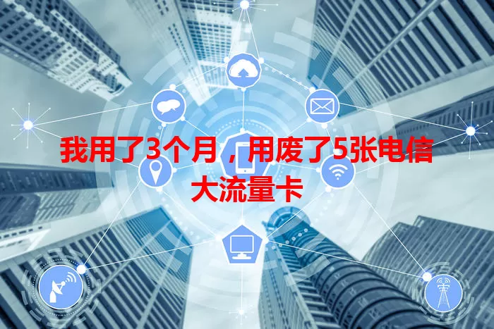 我用了3个月，用废了5张电信大流量卡