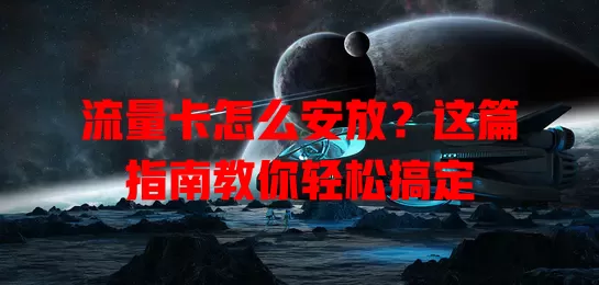 流量卡怎么安放？这篇指南教你轻松搞定