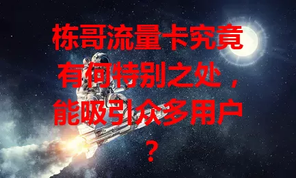栋哥流量卡究竟有何特别之处，能吸引众多用户？