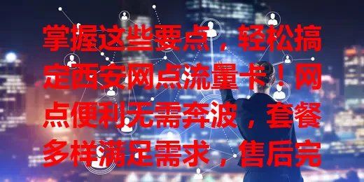 掌握这些要点，轻松搞定西安网点流量卡！网点便利无需奔波，套餐多样满足需求，售后完善解决问题，费用透明避免不明消费，综合考量选适合自己的卡，畅享便捷网络生活