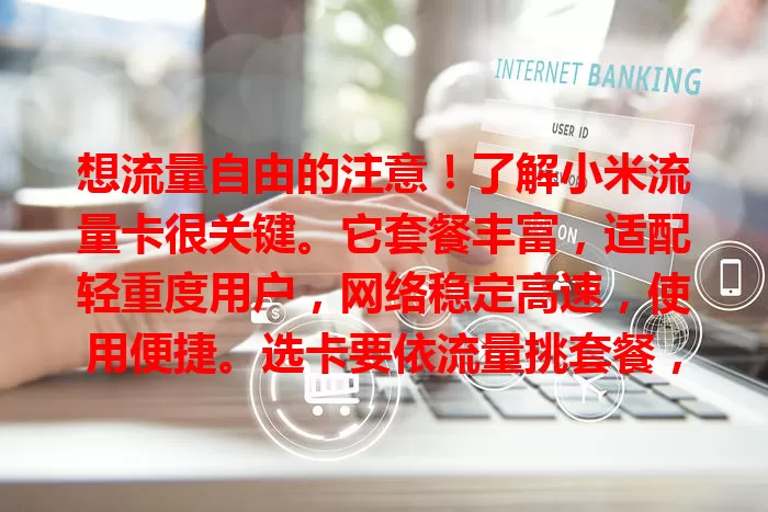 想流量自由的注意！了解小米流量卡很关键。它套餐丰富，适配轻重度用户，网络稳定高速，使用便捷。选卡要依流量挑套餐，关注有效期等，深入了解它是迈向流量自由重要一步