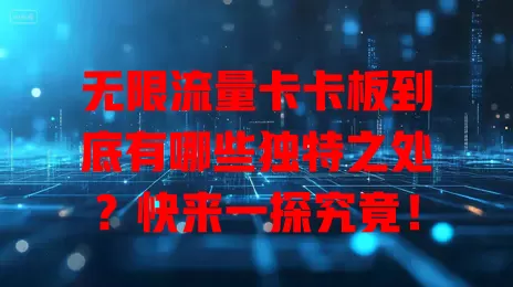 无限流量卡卡板到底有哪些独特之处？快来一探究竟！