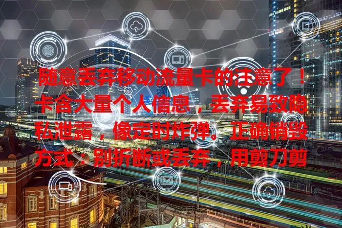 随意丢弃移动流量卡的注意了！卡含大量个人信息，丢弃易致隐私泄露，像定时炸弹。正确销毁方式：别折断或丢弃，用剪刀剪碎芯片或专业设备，保障信息安全，远离泄露威胁