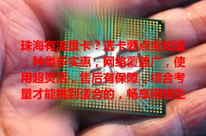 珠海有流量卡？选卡要点全知道：种类多实惠，网络覆盖广，使用超灵活，售后有保障，综合考量才能挑到适合的，畅享网络生活