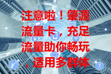 注意啦！肇源流量卡，充足流量助你畅玩，适用多群体，多场景超便利！