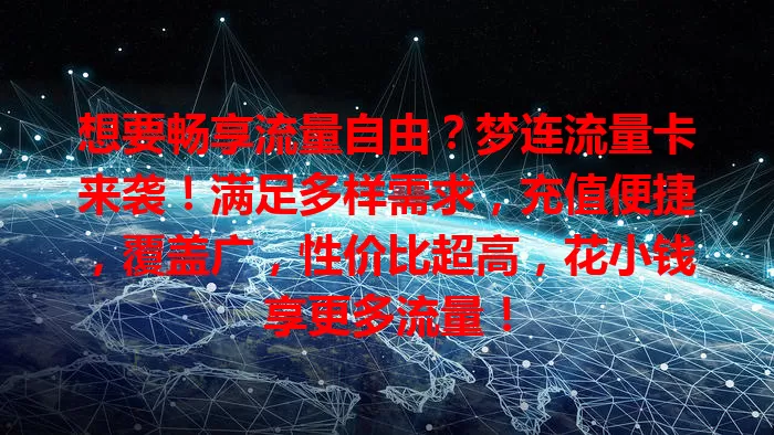 想要畅享流量自由？梦连流量卡来袭！满足多样需求，充值便捷，覆盖广，性价比超高，花小钱享更多流量！