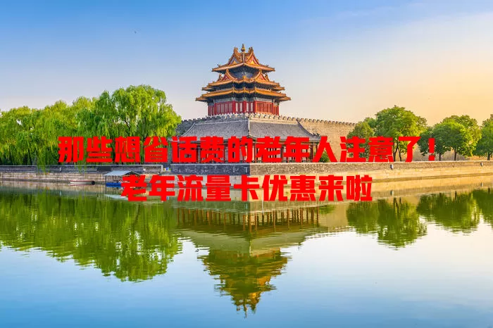那些想省话费的老年人注意了！老年流量卡优惠来啦