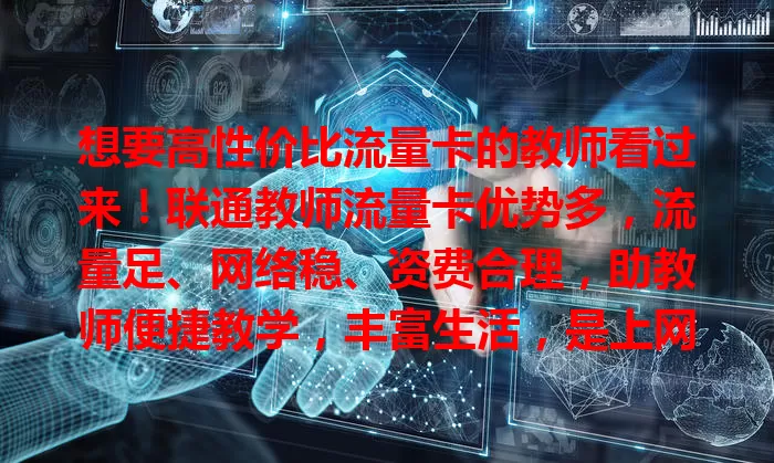 想要高性价比流量卡的教师看过来！联通教师流量卡优势多，流量足、网络稳、资费合理，助教师便捷教学，丰富生活，是上网得力助手，值得拥有！