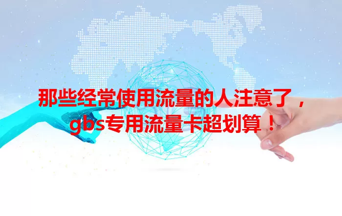 那些经常使用流量的人注意了，gbs专用流量卡超划算！