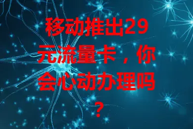 移动推出29元流量卡，你会心动办理吗？