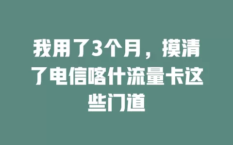 我用了3个月，摸清了电信喀什流量卡这些门道