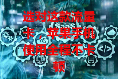 选对这款流量卡，苹果手机使用全程不卡顿