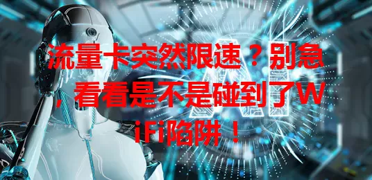 流量卡突然限速？别急，看看是不是碰到了WiFi陷阱！