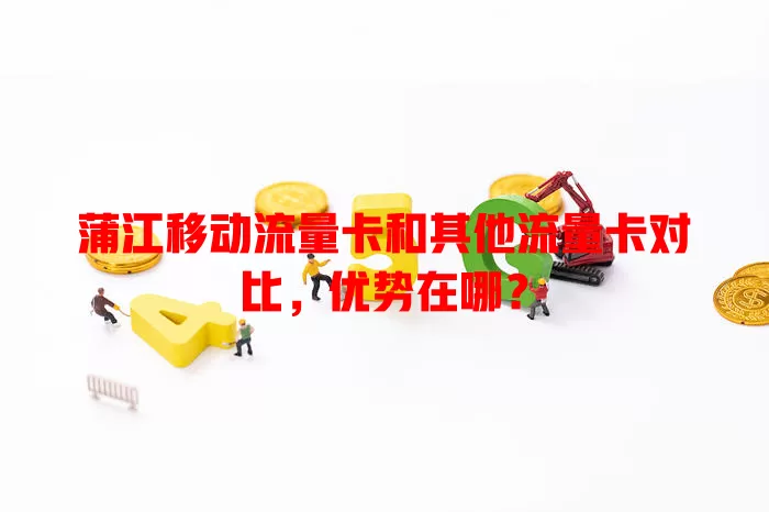 蒲江移动流量卡和其他流量卡对比，优势在哪？