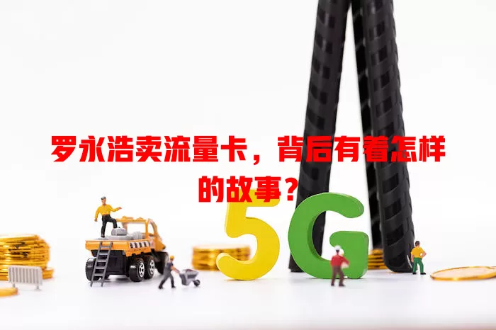 罗永浩卖流量卡，背后有着怎样的故事？