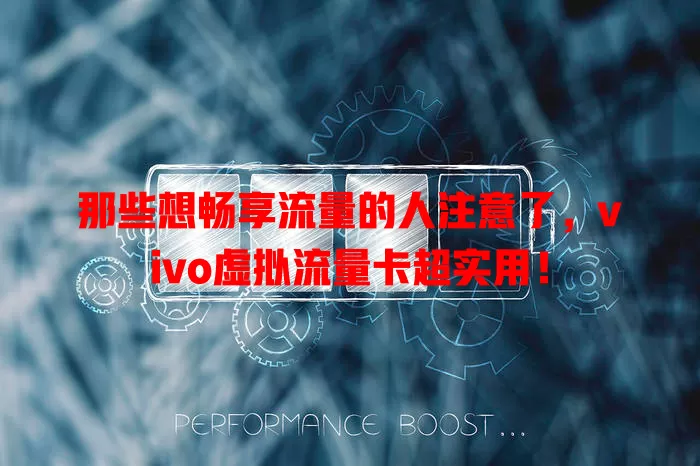 那些想畅享流量的人注意了，vivo虚拟流量卡超实用！