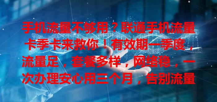 手机流量不够用？联通手机流量卡季卡来救你！有效期一季度，流量足，套餐多样，网络稳，一次办理安心用三个月，告别流量焦虑，赶紧安排！