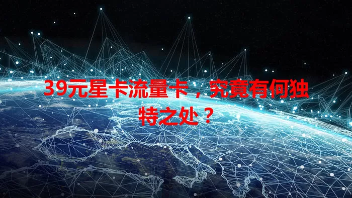 39元星卡流量卡，究竟有何独特之处？