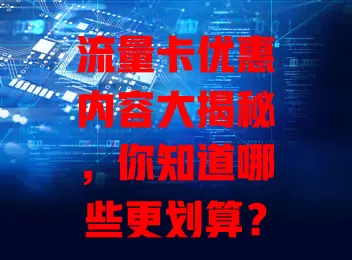流量卡优惠内容大揭秘，你知道哪些更划算？