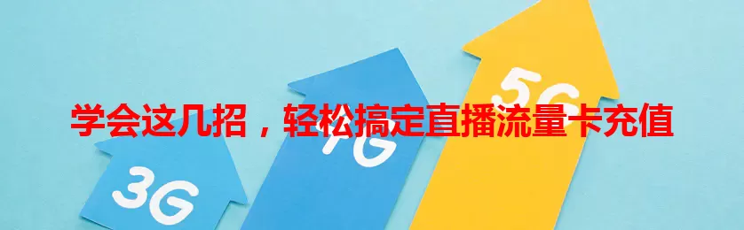 学会这几招，轻松搞定直播流量卡充值