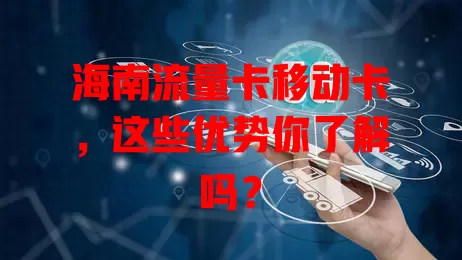 海南流量卡移动卡，这些优势你了解吗？