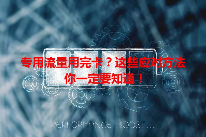 专用流量用完卡？这些应对方法你一定要知道！
