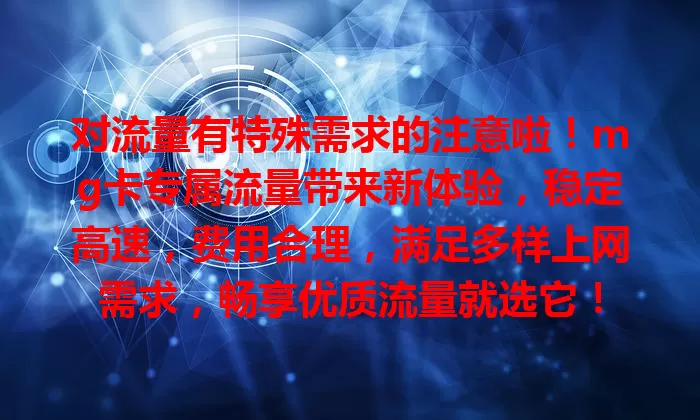 对流量有特殊需求的注意啦！mg卡专属流量带来新体验，稳定高速，费用合理，满足多样上网需求，畅享优质流量就选它！