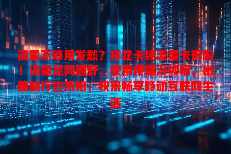 流量不够用发愁？祥龙卡纯流量卡来啦！流量足网速好，使用便捷没烦恼，出差旅行也不怕，快来畅享移动互联网生活