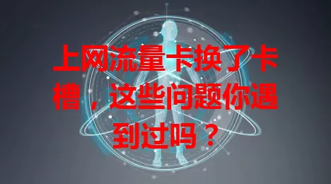 上网流量卡换了卡槽，这些问题你遇到过吗？