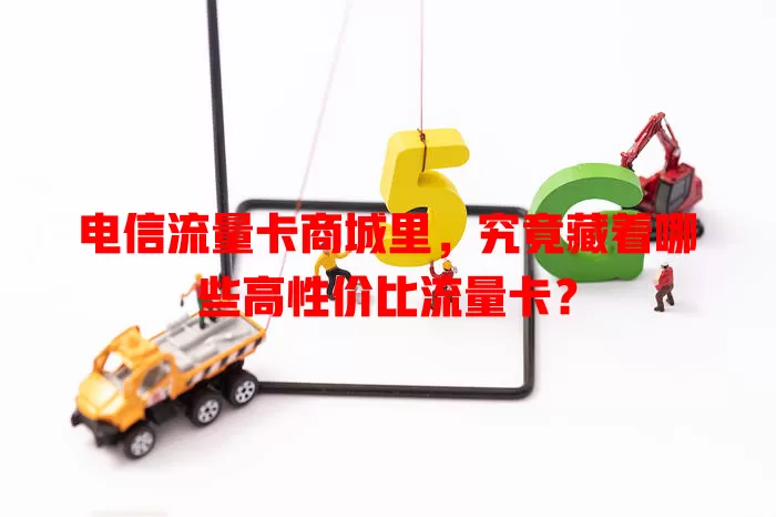 电信流量卡商城里，究竟藏着哪些高性价比流量卡？