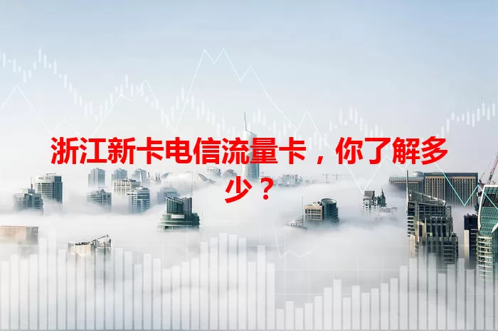 浙江新卡电信流量卡，你了解多少？