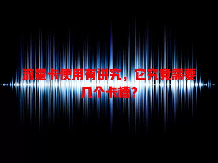 流量卡使用有讲究，它究竟需要几个卡槽？