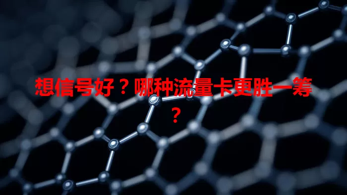想信号好？哪种流量卡更胜一筹？